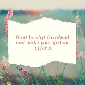 Don’t be shy. Make your girl an offer